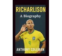 Richarlison: A biography: From the Streets of Nova Venécia to World Cup Glory and Premier League Stardom