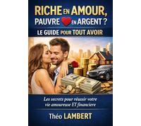 RICHE EN AMOUR, PAUVRE EN ARGENT ? LE GUIDE POUR TOUT AVOIR: Les secrets pour réussir votre vie amoureuse ET financière