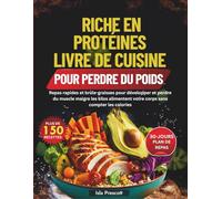 RICHE EN PROTÉINES LIVRE DE CUISINE POUR PERDRE DU POIDS: Repas rapides et brûle-graisses pour développer et perdre du muscle maigre les kilos alimentent votre corps sans compter les calories