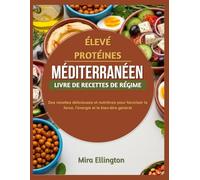 Riche en protéines régime méditerranéen livre de cuisine: Des recettes délicieuses et nutritives pour favoriser la force, l'énergie et le bien-être général