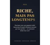 RICHE, MAIS PAS LONGTEMPS: Pourquoi ceux qui gagnent enfin beaucoup d’argent finissent souvent par tout perdre - et comment éviter leur sort