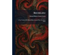 Richelieu: A New Version of Sir Edward Bulwer-Lytton's Play of the Same Name