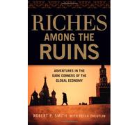 Riches Among the Ruins: Adventures in the Dark Corners of the Global Economy