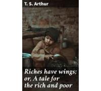 Riches Have Wings; Or A Tale For The Rich And Poor (ebook)