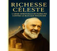 Richesse Céleste : L’Arme Spirituelle de Padre Pio contre le Blocage Financier