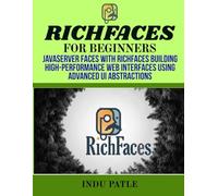 RichFaces For Beginners: JavaServer Faces with RichFaces Building High-Performance Web Interfaces Using Advanced UI Abstractions