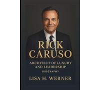 RICK CARUSO: Architect Of Luxury And Leadership (Biography)