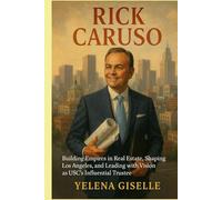 Rick CARUSO: Building Empires in Real Estate, Shaping Los Angeles, and Leading with Vision as USC’s Influential Trustee