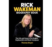 Rick Wakeman Biography Book: The Life and Career of an English Keyboardist and Music Composer