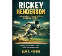 Rickey Henderson: The Greatest Leadoff Hitter in Baseball History: The Story of a Legendary Career, Records, and Lasting Influence