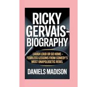 RICKY GERVAIS-BIOGRAPHY: LAUGH LOUD OR GO HOME - FEARLESS LESSONS FROM COMEDY’S MOST UNAPOLOGETIC REBEL