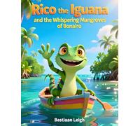 Rico the Iguana and the Whispering Mangroves of Bonaire: A Fun Island Adventure Teaching Kids to Protect Nature and Care for Our World