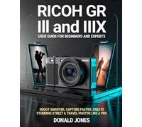 Ricoh GR III & GR IIIx User Guide for Beginners & Expert: The Ultimate Step-by-Step Manual to Master Every Feature, Hidden Setting, and Pro ... Controls & Tips for Capturing Stunning Images