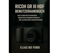 Ricoh GR III HDF Benutzerhandbuch: Das Ultimative Blaupausezu kreativer Straßenfotografie und alltäglichen Kinoaufnahmen