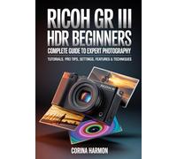Ricoh GR III HDF For Beginners: Complete Guide to Expert Photography - Comprehensive Tutorials, Pro Tips, Insights on Settings, Features, and Techniques