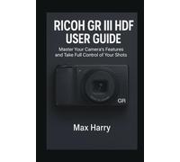 Ricoh GR III HDF User Guide: Master Your Camera’s Features and Take Full Control of Your Shots