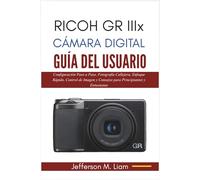 Ricoh GR IIIx Cámara Digital Guía del Usuario: Configuración Paso a Paso, Fotografía Callejera, Enfoque Rápido, Control de Imagen y Consejos para Principiantes y Entusiastas