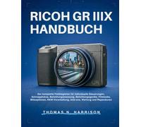 Ricoh Gr Iiix Handbuch: Der komplette Feldbegleiter für individuelle Steuerungen, Schnappfokus, Belichtungsmessung, Belichtungsgeräte, Filmlooks, ... Add-ons, Wartung und Reparaturen
