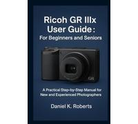 Ricoh GR IIIx User Guide For Beginners and Seniors: A Practical Step-by-Step Manual for New and Experienced Photographers (CAMERAS)