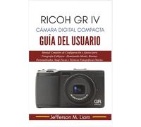 Ricoh GR IV Cámara Digital Compacta Guía del Usuario: Manual Completo de Configuración y Ajustes para Fotografía Callejera-Dominando Menús, Botones Personalizados, Snap Focus y Técnicas Fotográficas..