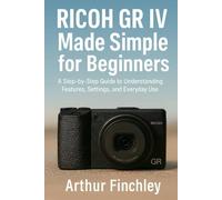 Ricoh GR IV Made Simple for Beginners: A Step-by-Step Guide to Understanding Features, Settings, and Everyday Use