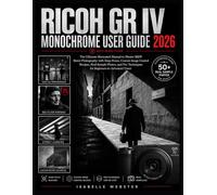 Ricoh GR IV Monochrome User Guide 2026: The Ultimate Illustrated Manual to Master B&W Street Photography with Snap Focus, Custom Image Control ... Advanced Users (THE ILLUSTRATED GUIDE SERIES)
