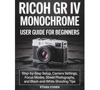 RICOH GR IV Monochrome User Guide for Beginners: Step-by-Step Setup, Camera Settings, Focus Modes, Street Photography and Black-and-White Shooting Tips