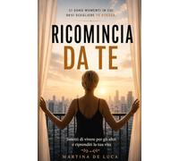 Ricomincia da Te: Smetti di vivere per gli altri e riprenditi la tua vita