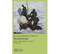 Ricominciare. Classici della letteratura italiana 1939-1962 (Piccola biblioteca Einaudi. Mappe)