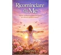 RICOMINCIARE DA ME: Diario-Workbook guidato di 90 giorni per ritrovare equilibrio emotivo