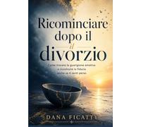 Ricominciare dopo il divorzio: Come trovare la guarigione emotiva e ricostruire la fiducia anche se ti senti perso