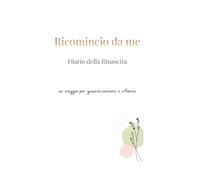 Ricomincio da me: Diario della rinascita