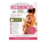 Ricomincio da me: Il percorso Low Carb per ritrovare la forma dopo il parto, sentirti di nuovo bene nel tuo corpo e mangiare con gusto senza diete estreme