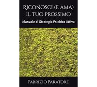Riconosci (e ama) il tuo prossimo: Manuale di Strategia Psichica Attiva