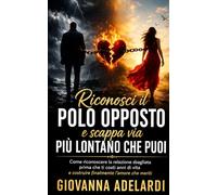 RICONOSCI IL POLO OPPOSTO E SCAPPA VIA PIÙ LONTANO CHE PUOI: “Come riconoscere la relazione sbagliata prima che ti costi anni di vita - e costruire finalmente l'amore che meriti”