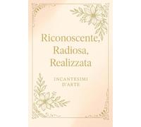 Riconoscnte, Radiosa, Realizzata: Diario della gratitudine per donne eleganti e di successo