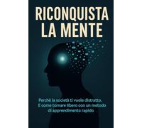 Riconquista la Mente: Perché la società ti vuole distratto. E come tornare libero con un metodo di apprendimento rapido. (Crescere nell’Era Digitale)