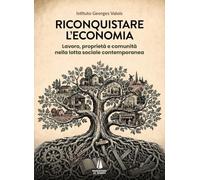 Riconquistare l'economia. Lavoro, proprietà e comunità nella lotta sociale contemporanea (Bastian contrari)