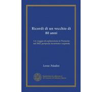 Ricordi di un vecchio di 80 anni: Un viaggio di esplorazione in Piemonte nel 1843, peripezie incontrate e superate