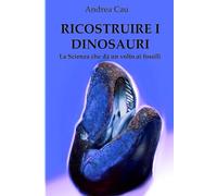Ricostruire i dinosauri: La scienza che dà un volto ai fossili