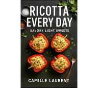 Ricotta Every Day - Savory & Light Sweets: 60 Easy Recipes for Weeknight Meals, Brunch & Better Desserts: Modern ricotta cooking made simple: ... and lighter sweets-crispy tips, fast prep