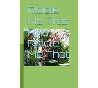 RIDDLE ME THIS AND RIDDLE ME THAT GUESS WHAT