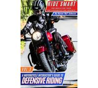 RIDE SMART "THE SKILLS YOU NEED THE CONFIDENCE YOU DESERVE": A MOTORCYCLE INSTRUCTOR'S GUIDE TO DEFENSIVE RIDING