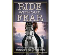 Ride Without Fear: Confidence and Mindset Training for Anxious Equestrians