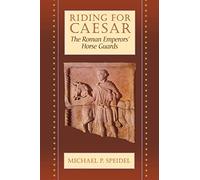 Riding for Caesar: The Roman Emperor's Horse Guards