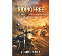 Riding Free: The History, Culture, and Appeal of Motorcycling
