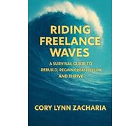 Riding Freelance Waves: A Survival Guide to Rebuild, Regain Creative Flow, and Thrive (Riding Freelance Waves by Cory Lynn Zacharia)