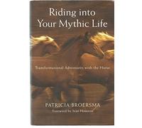 Riding into Your Mythic Life: Transformational Adventures with the Horse