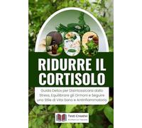 Ridurre il Cortisolo: Guida Detox per Disintossicarsi dallo Stress, Equilibrare gli Ormoni e Seguire uno Stile di Vita Sano e Antinfiammatorio (Anti-Age, Benessere e Longevità)