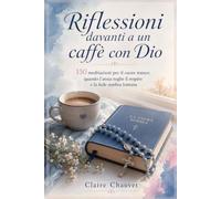 Riflessioni davanti a un caffè con Dio: 150 meditazioni per il cuore stanco: quando l'ansia toglie il respiro e la fede sembra lontana